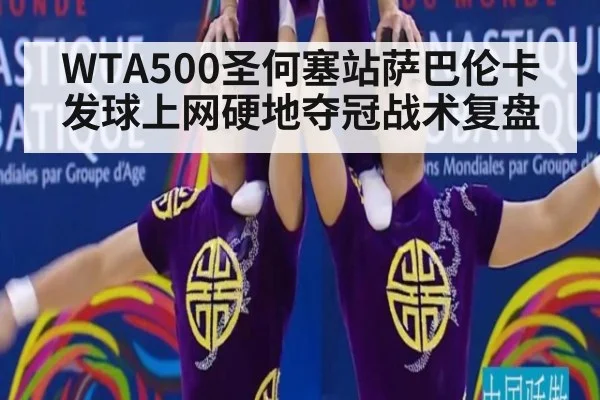 WTA500圣何塞站萨巴伦卡发球上网硬地夺冠战术复盘