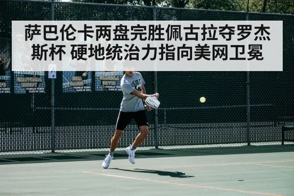 萨巴伦卡两盘完胜佩古拉夺罗杰斯杯 硬地统治力指向美网卫冕