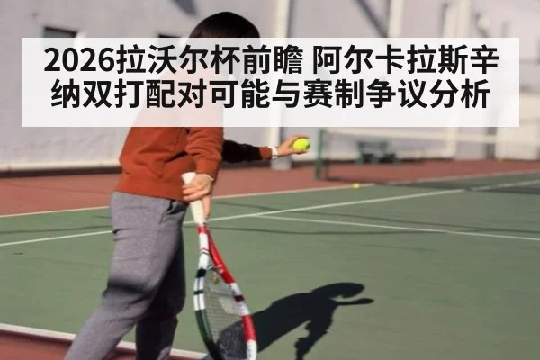 2026拉沃尔杯前瞻 阿尔卡拉斯辛纳双打配对可能与赛制争议分析