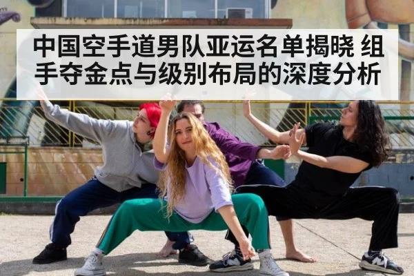 中国空手道男队亚运名单揭晓 组手夺金点与级别布局的深度分析