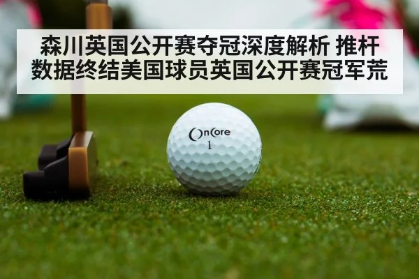 森川英国公开赛夺冠深度解析 推杆数据终结美国球员英国公开赛冠军荒