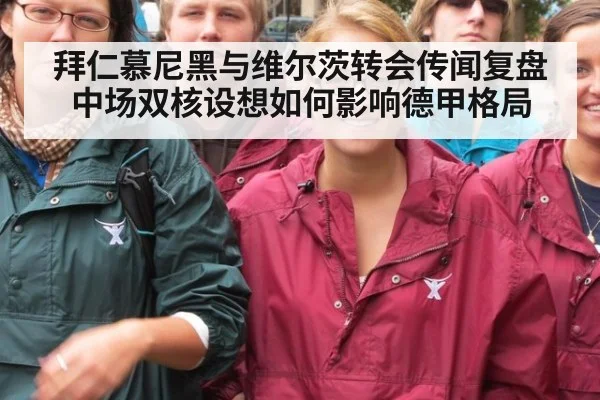 拜仁慕尼黑与维尔茨转会传闻复盘 中场双核设想如何影响德甲格局